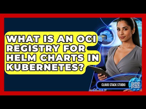 What Is An OCI Registry For Helm Charts In Kubernetes? - Cloud Stack Studio