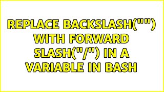 Replace backslash() with forward slash(/) in a variable in bash (2 Solutions!!)