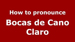 How to pronounce Bocas De Cano Claro