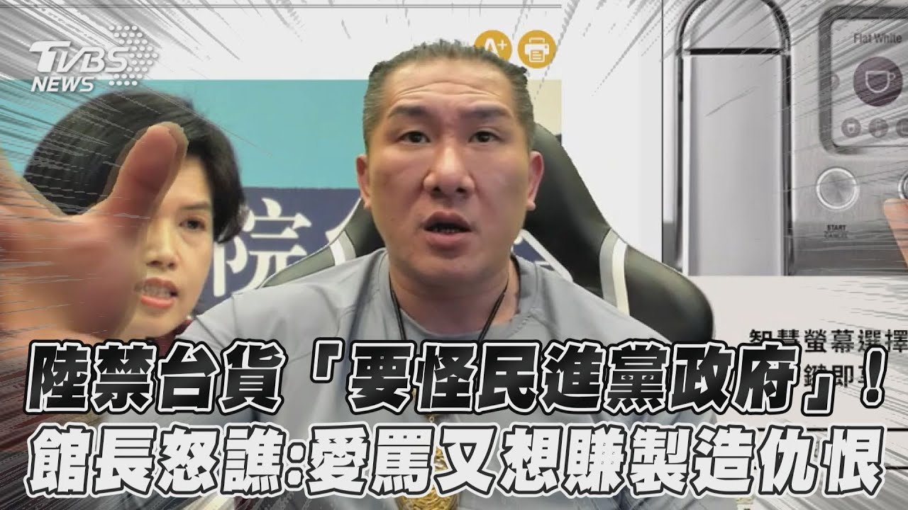 影音/陸禁台貨「要怪民進黨政府」! 館長怒譙:愛罵又想賺製造仇恨
