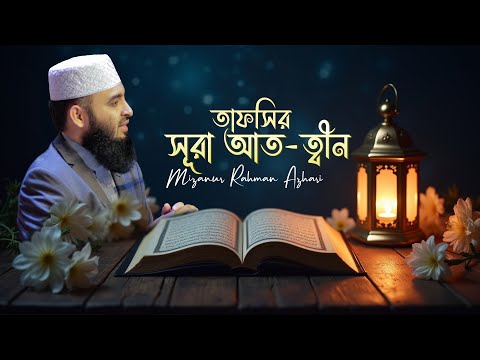 সূরা আত-ত্বীন-এর তাফসির | মিজানুর রহমান আজহারি