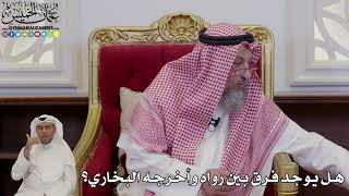 1006 - هل يوجد فرق بين رواه وأخرجه البخاري؟ - عثمان الخميس