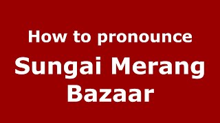 How to pronounce Sungai Merang Bazaar