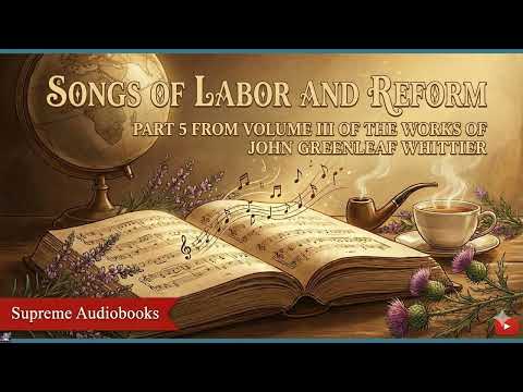Songs of Labor and Reform. Part 5 From Volume III of The Works of John Greenleaf Wh by John Greenleaf Whittier — free full audiobook