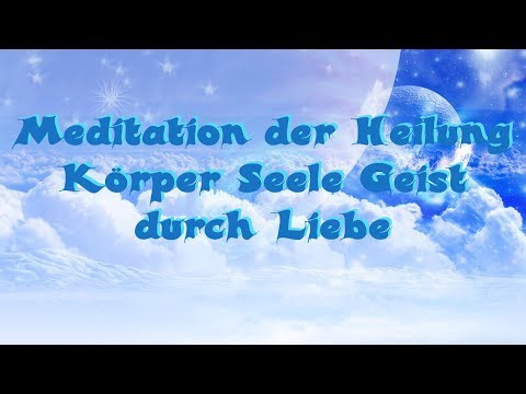 Meditation   Heilung Körper Seele Geist durch Liebe (Re-Upload)