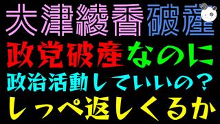 【大津綾香】政党破産なのに、政治活動していいの？『そもそもの疑問考察してみた』強大なしっぺ返しくるか