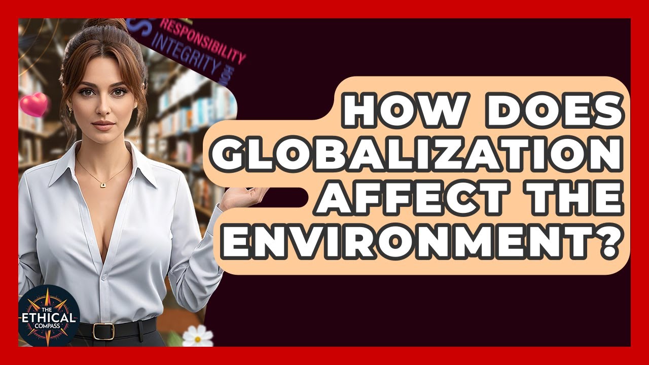 How Does Globalization Affect The Environment? - The Ethical Compass