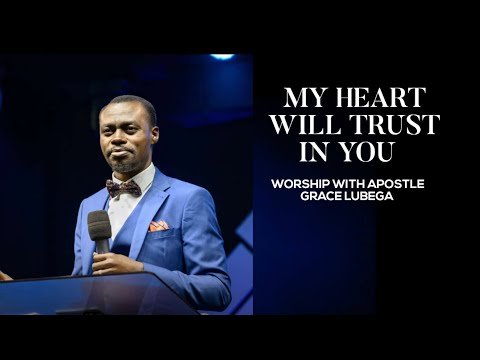 MY HEART WILL TRUST IN YOU | WORSHIP WITH APOSTLE GRACE LUBEGA