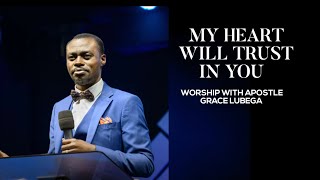 MY HEART WILL TRUST IN YOU | WORSHIP WITH APOSTLE GRACE LUBEGA