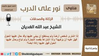 صورة هل هناك زكاة على الأرض المعدة للبناء؟ واذا اشتراها للتجارة وحال عليها الحول هل عليها زكاة؟ الغديان