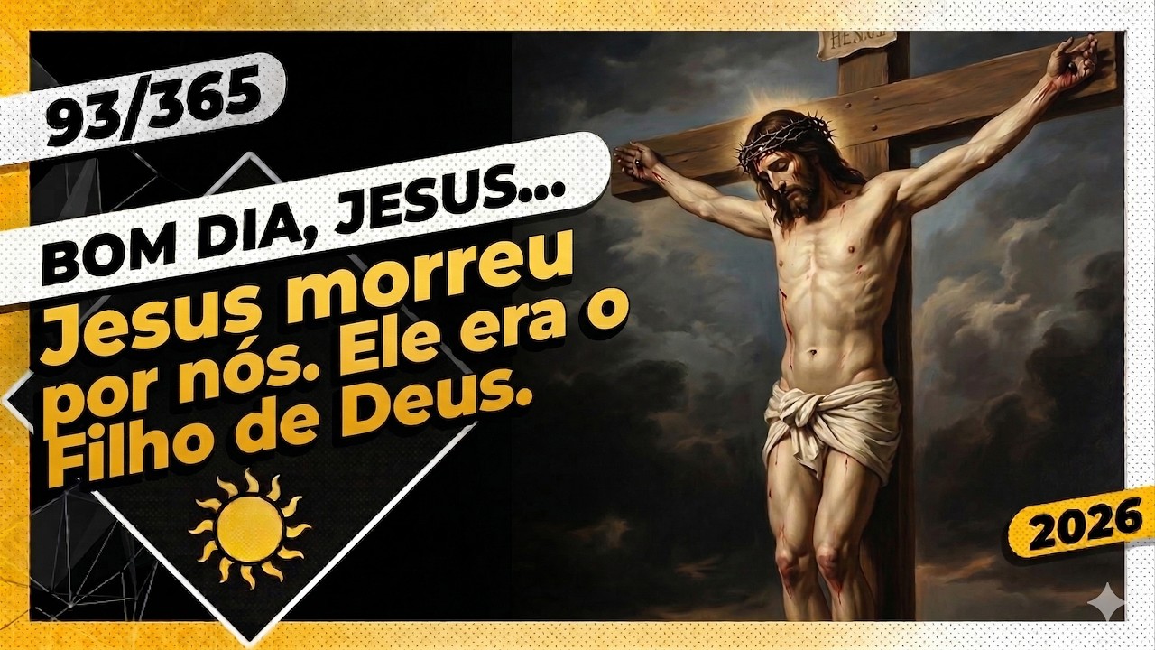 JESUS MORREU POR NÓS. ELE ERA O FILHO DE DEUS - Bom dia, Jesus! 93/365 (2026)