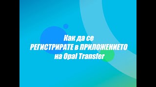 Как да се РЕГИСТРИРАТЕ в ПРИЛОЖЕНИЕТО на Opal Transfer