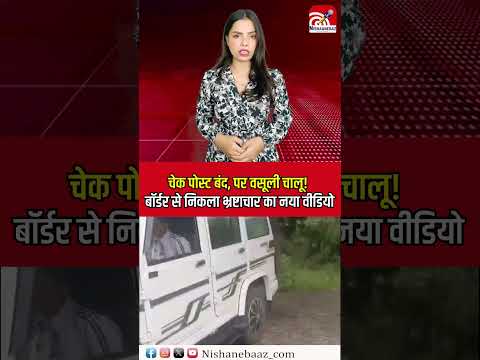 Check Post बंद, पर वसूली चालू! Border से निकला भ्रष्टाचार का नया वीडियो...