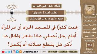 يحدث كثيرا في المسجد الحرام أن تمر المرأة أمام رجل يصلي، فهل يقطع صلاته أم يكمل؟ الشيخ صالح الفوزان