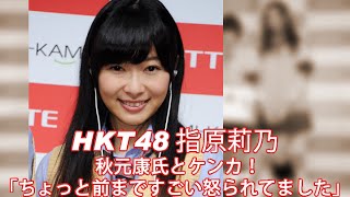 HKT48指原莉乃 秋元康氏とケンカ！「ちょっと前まですごい怒られてました」