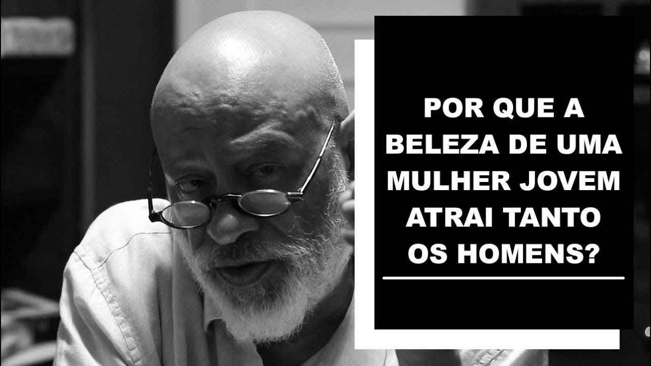 Por que a beleza de uma mulher jovem atrai tanto os homens? - Luiz Felipe Pondé