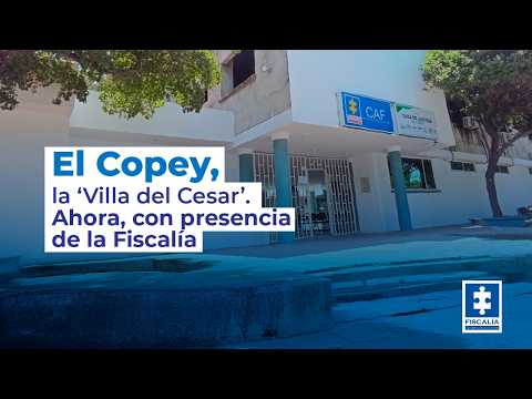 El Copey, la ‘Villa del Cesar’. Ahora, con presencia de la Fiscalía