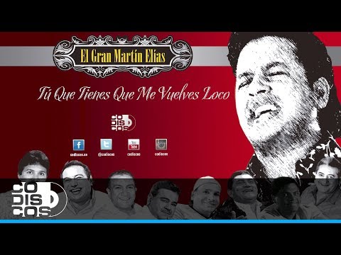 Tú Que Tienes Que Me Vuelves Loco, El Gran Martín Elías - Audio