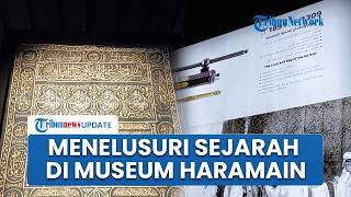 Menelusuri Museum Haramain, Tempat Penyimpanan Sejarah Masjidil Haram & Nabawi