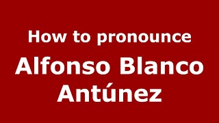 How to pronounce Alfonso Blanco Antúnez