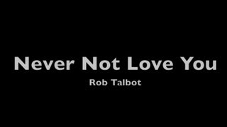 Never Not Love You - Rob Talbot - with lyrics