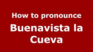 How to pronounce Buenavista La Cueva