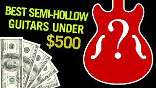 Best Semi-Hollow Body Guitars Under $500?