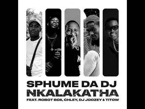 Sphume Da DJ – Nkalakatha (feat. Robot Boii, Chley, DJ Joozey &TiToW) [Official Audio]