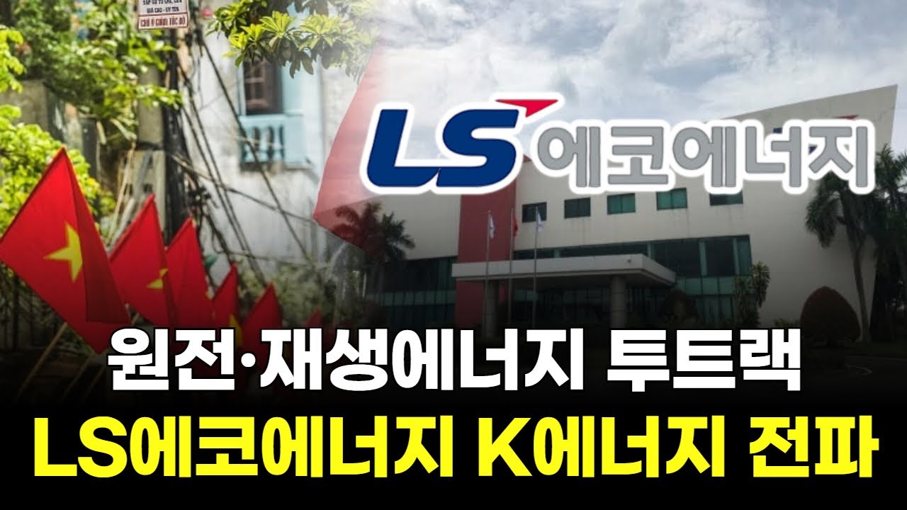 원전·재생에너지 투트랙 정책! LS에코에너지 베트남에 K에너지 전파!