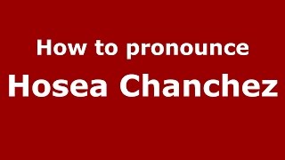 How to pronounce Hosea Chanchez