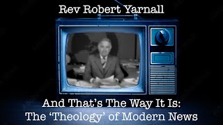 And That’s The Way It Is: The ‘Theology’ of Modern News, Interfaith Minister Rev Robert Yarnall