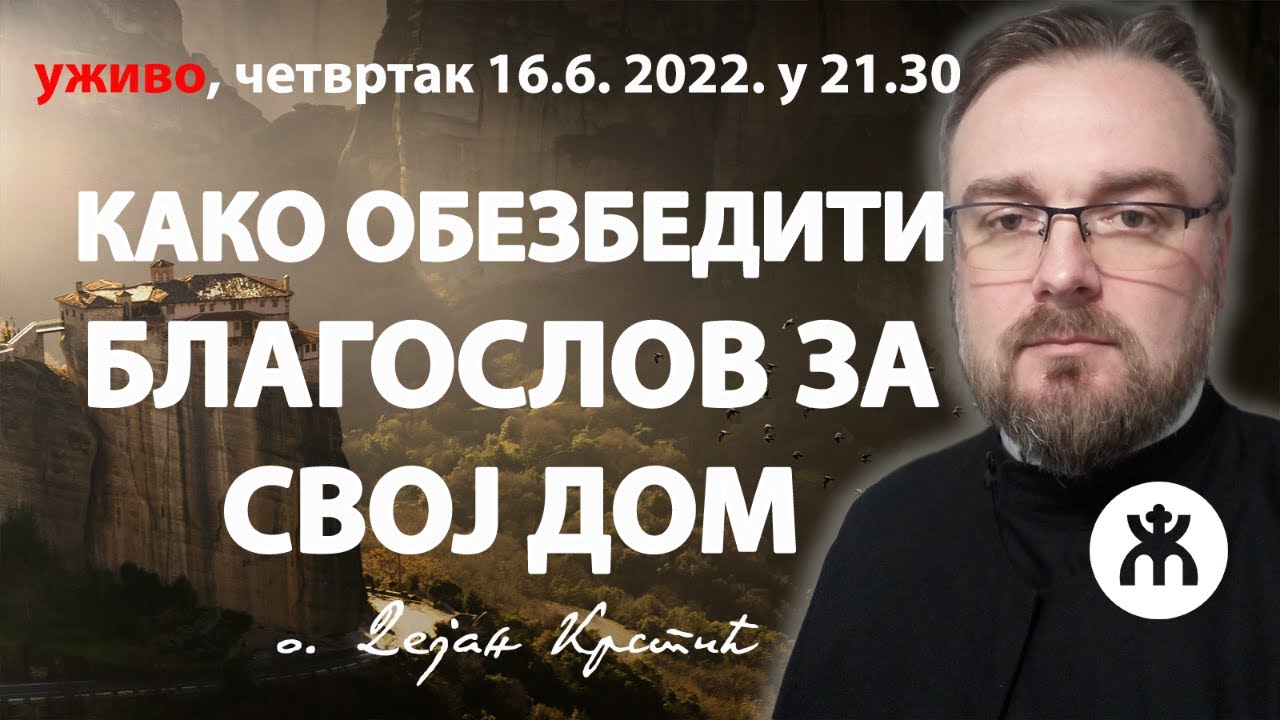 КАКО ОБЕЗБЕДИТИ БЛАГОСЛОВ ЗА СВОЈ ДОМ? (16.6. у 21.30, уживо о. Дејан Крстић)