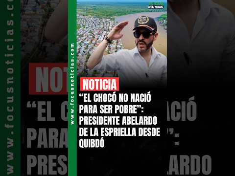 "El CHOCÓ no nació para ser POBRE": Presidente ABELARDO De la ESPRIELLA desde QUIBDÓ #FocusNoticias