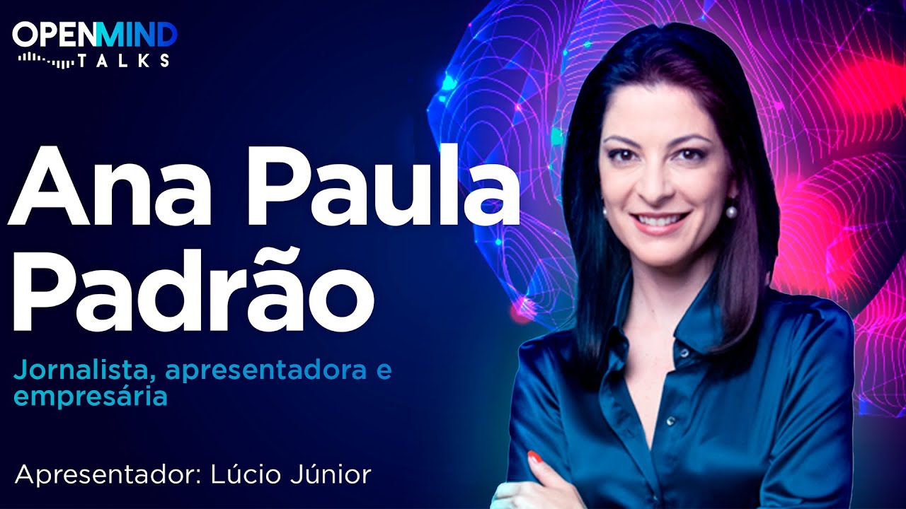 Open Mind Talks #09 - Entrevista com Ana Paula Padrão - Jornalista, apresentadora e empresária