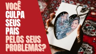 Voc Culpa Seus Pais Por Tudo? Entenda por que isso te prejudica tanto!