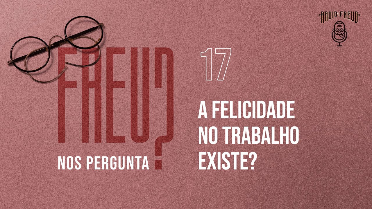 A FELICIDADE NO TRABALHO EXISTE? FREUD NOS PERGUNTA