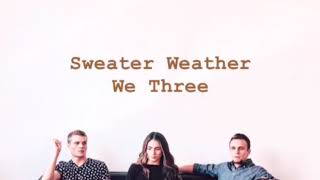 We Three ~ Sweater Weather (lyrics)