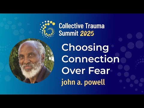 Choosing Connection Over Fear | john a. powell | Collective Trauma Summit 2025