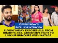 Elvish Yadav EXCLUSIVE Interview REACTS To Bharti S English Jibe Natasa Stankovic Link Up Rumors