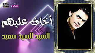 كلمات اغنية اخاف عليهم السيد السيد سعيد