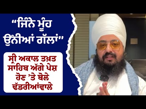 ‘‘ਜਿੰਨੇ ਮੂੰਹ ਉੰਨੀਆਂ ਗੱਲਾਂ’’ਸ੍ਰੀ ਅਕਾਲ ਤਖ਼ਤ ਸਾਹਿਬ ਅੱਗੇ ਪੇਸ਼ ਹੋਣ ’ਤੇ ਬੋਲੇ ਢੱਡਰੀਆਂਵਾਲੇ