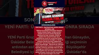 YENİ PARTİ:  ÜSKÜDAR’DAN SONRA SIRADA İSTANBUL VAR