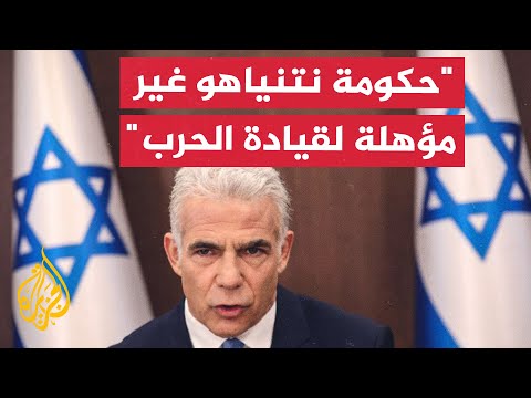 يائير لابيد حكومة نتنياهو ليست مؤهلة لقيادة الحرب