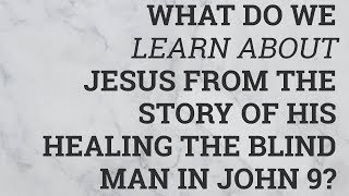 What Do We Learn About Jesus from the Story of His Healing the Blind Man in John 9?