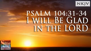 Psalm 104:31-34 Song "I Will Be Glad in the LORD" (Christian Scripture Praise Worship w/ Lyrics)