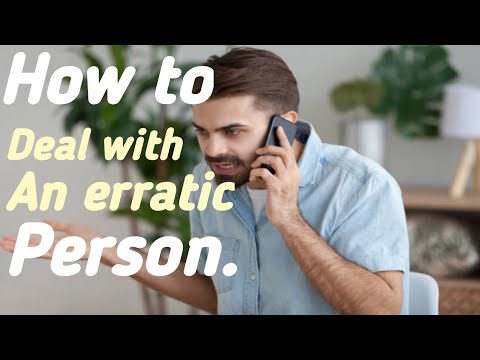 How to deal with an erratic person?