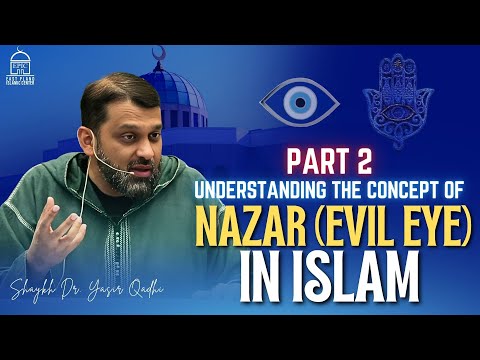 Understanding the Concept of Nazar (Evil Eye) in Islam | Part 02 | Shaykh Dr. Yasir Qadhi