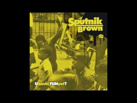 Sputnik Brown- R U Havin' Fun Yet?