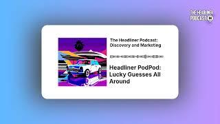 Headliner PodPod: Lucky Guesses All Around | The Headliner Podcast: Discovery and Marketing