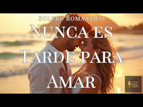Nunca es tarde para amar – Bolero original | Una canción de esperanza y oportunidades en el amor